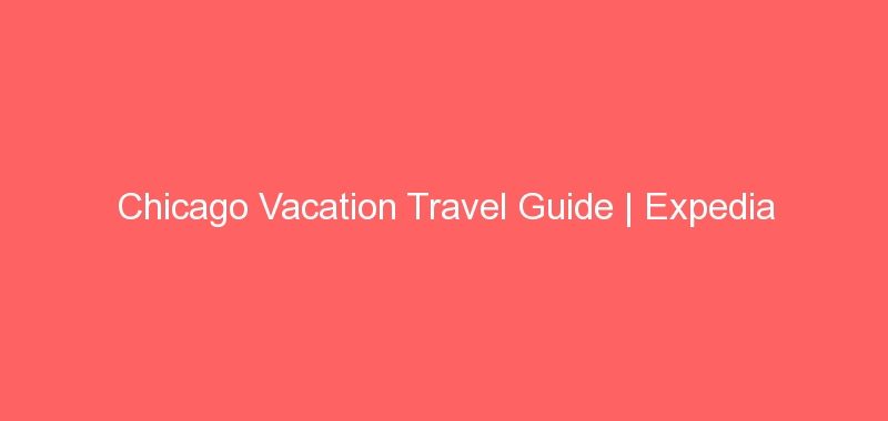 Chicago Vacation Travel Guide | Expedia