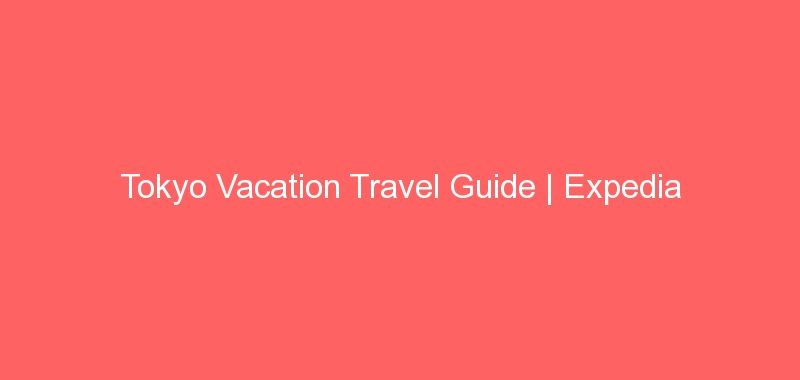 Tokyo Vacation Travel Guide | Expedia